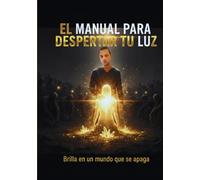 EL MANUAL PARA DESPERTAR TU LUZ: BRILLA EN UN MUNDO QUE SE APAGA