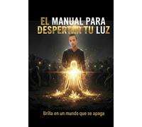 EL MANUAL PARA DESPERTAR TU LUZ: BRILLA EN UN MUNDO QUE SE APAGA