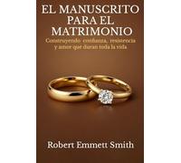 EL MANUSCRITO PARA EL MATRIMONIO Construyendo confianza, resistencia y amor que duran toda la vida