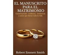 EL MANUSCRITO PARA EL MATRIMONIO Construyendo confianza, resistencia y amor que duran toda la vida