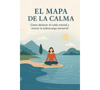 El mapa de la calma: Cómo Detener el Ruido Mental y Vencer la Sobrecarga Sensorial