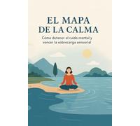 El mapa de la calma: Cómo Detener el Ruido Mental y Vencer la Sobrecarga Sensorial