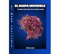 El Mapa Invisible: Variables ocultas detrás de la conducta humana (El Mapa y sus Variables)