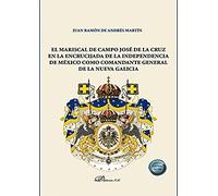 El Mariscal de Campo José de la Cruz en la encrucijada de la independencia de México como comandante general de la nueva Galicia