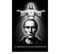 El martirio de Franz Jägerstätter (Serie Espiritualidad Vida Cotidiana)