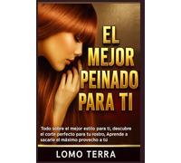El Mejor Peinado Para Ti: Todo sobre el mejor estilo para ti, descubre el corte perfecto para tu rostro, Aprende a sacarle el máximo provecho a tu cabello