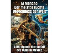 El Mencho: Der meistgesuchte Drogenboss der Welt: Aufstieg und Herrschaft des CJNG in Mexiko