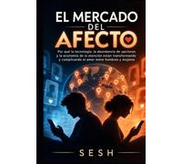 EL MERCADO DEL AFECTO: Por qué la tecnología, la abundancia de opciones y la economía de la atención están transformando y complicando el amor entre hombres y mujeres