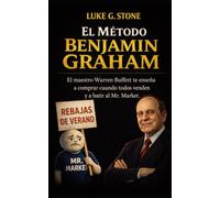 EL MÉTODO BENJAMIN GRAHAM: El maestro de Warren Buffett te enseña a comprar cuando todos venden y a vencer a Mr. Market