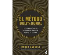 El Método Bullet Journal: Examina Tu Pasado. Ordena Tu Presente. Diseña Tu Futuro / The Bullet Journal Method: Examina Tu Pasado. Ordena Tu Presente. Diseña Tu Futuro / the Bullet Journal Method