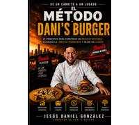 EL MÉTODO DANI’S BURGER: EL MÉTODO DANI’S BURGER 25 principios para construir un negocio rentable, alcanzar la libertad financiera y dejar un legado Autor Jesús Daniel González