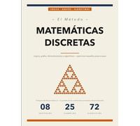 El Método de las Matemáticas Discretas: Conceptos, Ejemplos Resueltos y Ejercicios para Dominar la Lógica, las Demostraciones, los Grafos y los Algoritmos