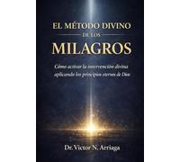 El Método Divino de Los Milagros: Cómo activar la intervención divina aplicando los principios eternos de Dios
