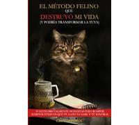 EL MÉTODO FELINO QUE DESTRUYÓ MI VIDA (Y PODRÍA TRANSFORMAR LA TUYA): 10 LEYES BRUTALMENTE HONESTAS PARA ROMPER HÁBITOS TÓXICOS QUE TU GATO YA SABE Y TÚ IGNORAS