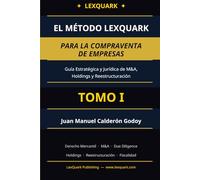 El Método LexQuark para la Compraventa de Empresas: Tomo I: El Marco Jurídico, el Proceso de Adquisición y la Due Diligence (EMPRESA Y M&A)