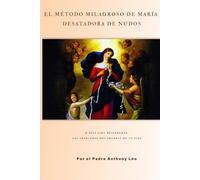 EL MÉTODO MILAGROSO DE MARÍA DESATADORA DE NUDOS 9 días para desenredar los problemas más grandes de tu vida: Con historias comprobadas de sanación, restauración matrimonial y progreso financiero