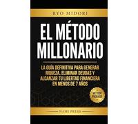 El Método Millonario: La guía definitiva para generar riqueza, eliminar deudas y alcanzar tu libertad financiera en 7 años