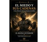 EL MIEDO Y SUS CADENAS: Cómo liberarte de las prisiones invisibles: Curso de estoicismo: EL REINO INTERIOR: El secreto estoico para gobernar tu mente cuando el mundo está fuera de control (MÓDULO 6)