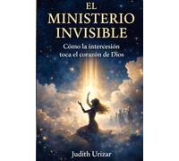 EL MINISTERIO INVISIBLE: Cómo la intercesión toca el corazón de Dios