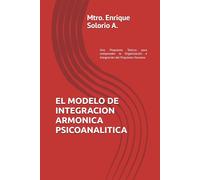 EL MODELO DE INTEGRACION ARMONICA PSICOANALITICA: Una Propuesta Teórica para comprender la Organización e Integración del Psiquismo Humano