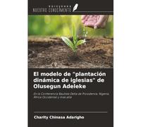 El modelo de "plantación dinámica de iglesias" de Olusegun Adeleke: En la Conferencia Bautista Delta de Providence, Nigeria, África Occidental y más allá