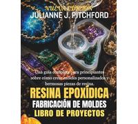 EL MOLDE DE RESINA EPÓXICA LIBRO DE PROYECTOS: UNA GUÍA COMPLETA PARA PRINCIPIANTES SOBRE CÓMO CREAR MOLDES PERSONALIZADOS Y HERMOSAS PIEZAS DE RESINA