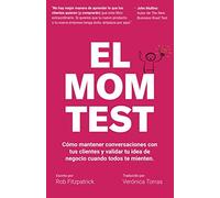 El Mom Test: Cómo mantener conversaciones con tus clientes y validar tu idea de negocio cuando todos te mienten.