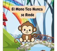 El Mono Tico Nunca se Rinde: ¿Qué haces cuando algo parece demasiado difícil? ¡Lo intentas una vez más! (Las Aventuras del Mono Tico)