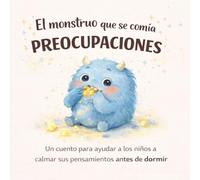El monstruo que se comía preocupaciones: Un cuento para ayudar a los niños a calmar sus pensamientos antes de dormir (Cuentos para entender lo que sentimos)