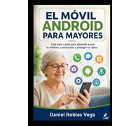 EL MÓVIL ANDROID PARA MAYORES: Guía paso a paso para aprender a usar tu teléfono, comunicarte y proteger tus datos. (Colección Tecnología Fácil y Segura)