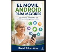 EL MÓVIL ANDROID PARA MAYORES: Guía paso a paso para aprender a usar tu teléfono, comunicarte y proteger tus datos. (Colección Tecnología Fácil y Segura)