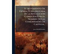 El Movimiento De España, O Sea Historia De La RevoluciÃ3n Conocida Con El Nombre De Las Comunidades De Castilla...