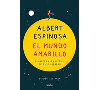 El mundo amarillo (edición ilustrada): Si crees en los sueños, ellos se crearán (Albert Espinosa)
