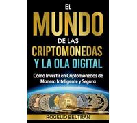 El Mundo de Las Criptomonedas Y La Ola Digital: Cómo Invertir en Criptomonedas de Manera Inteligente y Segura
