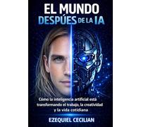 EL MUNDO DESPUÉS DE LA IA: Cómo la inteligencia artificial está transformando el trabajo, la creatividad y la vida cotidiana (Biblioteca del humano moderno)
