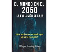 El Mundo en el 2050: La Evolución de la Inteligencia Artificial: ¿Qué serás en un mundo que ya no te necesita?