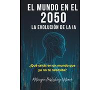 El Mundo en el 2050: La Evolución de la Inteligencia Artificial: ¿Qué serás en un mundo que ya no te necesita?