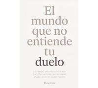 El Mundo que No Entiende Tu Duelo: La soledad secundaria del duelo: cómo las personas que te rodean añaden dolor sin querer hacerlo