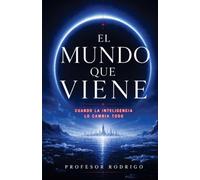 EL MUNDO QUE VIENE: CUANDO LA INTELIGENCIA LO CAMBIA TODO