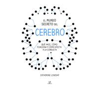 El mundo secreto del cerebro : qué hace, cómo funciona y cómo afecta a la conducta