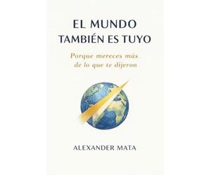 El mundo también es tuyo: Porque mereces más de lo que te dijeron