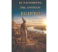 El nacimiento del Antiguo Egipto: De las primeras aldeas del Nilo a la unificación de las Dos Tierras (Egipto eterno)