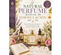 El Natural Perfume Manual de formulación: Guía ilustrada para principiantes sobre cómo mezclar aceites esenciales y fragancias de lujo