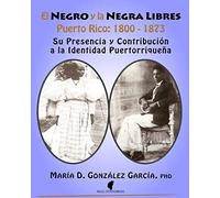 El Negro y la Negra Libre: Puerto Rico 1800 - 1873: Su presencia y contribución a la identidad puertorriqueña