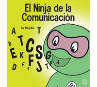 El Ninja de la Comunicacion : Un libro para ninos sobre escuchar y comunicarse de manera efectiva