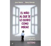 El niño al que se le olvidó cómo mirar : comprender y afrontar el autismo