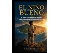 El Niño Bueno: El Héroe Olvidado que Nos Recuerda Cómo Transformar cualquier Desierto en Vida