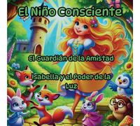 El Niño Consciente, Lecciones mágicas ocultas en cuentos de hadas que enseñan e inspiran: El Guardián de la Amistad, Isabella y el Poder de la Luz
