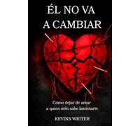 ÉL NO VA A CAMBIAR: Cómo dejar de amar a quien solo sabe lastimarte