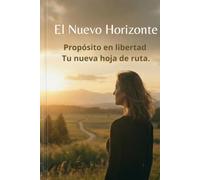 El Nuevo Horizonte: Propósito en libertad: Tu nueva hoja de ruta. (Trilogía Una Mente Libre)